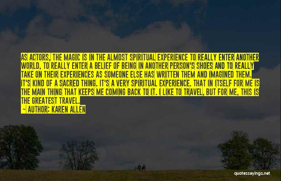 Karen Allen Quotes: As Actors, The Magic Is In The Almost Spiritual Experience To Really Enter Another World, To Really Enter A Belief