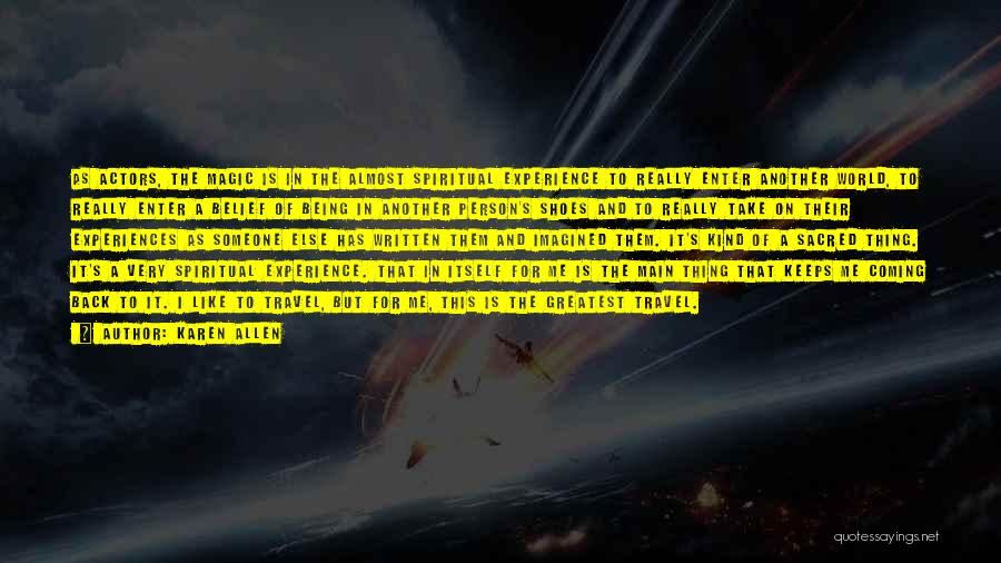 Karen Allen Quotes: As Actors, The Magic Is In The Almost Spiritual Experience To Really Enter Another World, To Really Enter A Belief