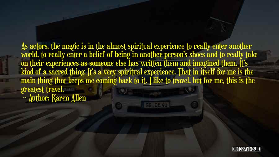 Karen Allen Quotes: As Actors, The Magic Is In The Almost Spiritual Experience To Really Enter Another World, To Really Enter A Belief