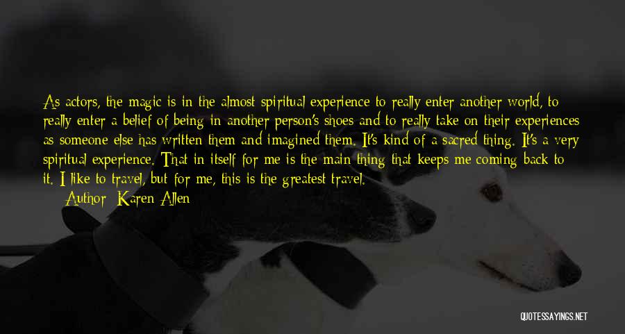 Karen Allen Quotes: As Actors, The Magic Is In The Almost Spiritual Experience To Really Enter Another World, To Really Enter A Belief