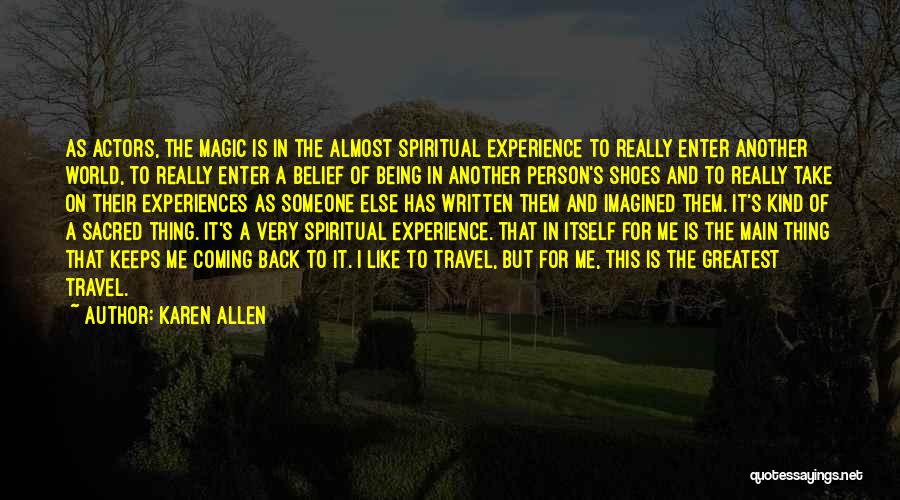 Karen Allen Quotes: As Actors, The Magic Is In The Almost Spiritual Experience To Really Enter Another World, To Really Enter A Belief