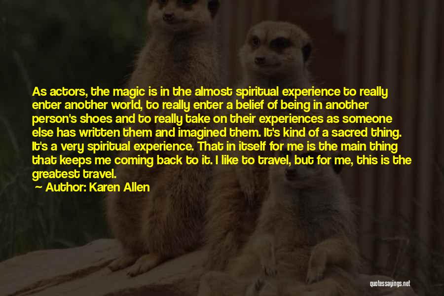 Karen Allen Quotes: As Actors, The Magic Is In The Almost Spiritual Experience To Really Enter Another World, To Really Enter A Belief