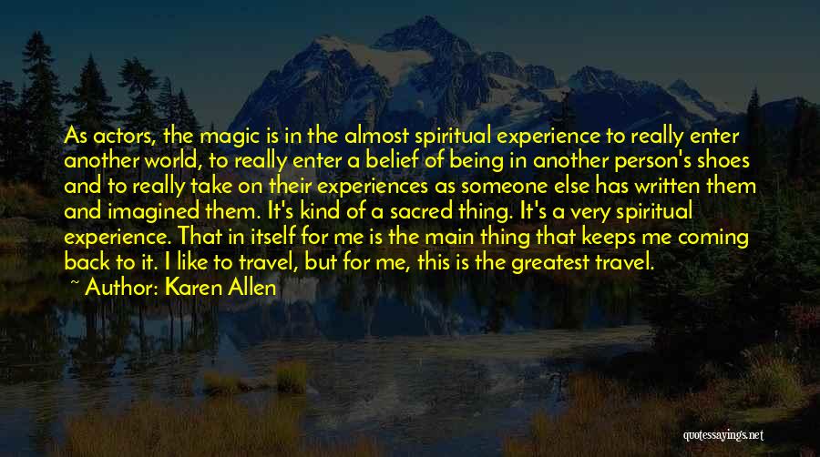 Karen Allen Quotes: As Actors, The Magic Is In The Almost Spiritual Experience To Really Enter Another World, To Really Enter A Belief