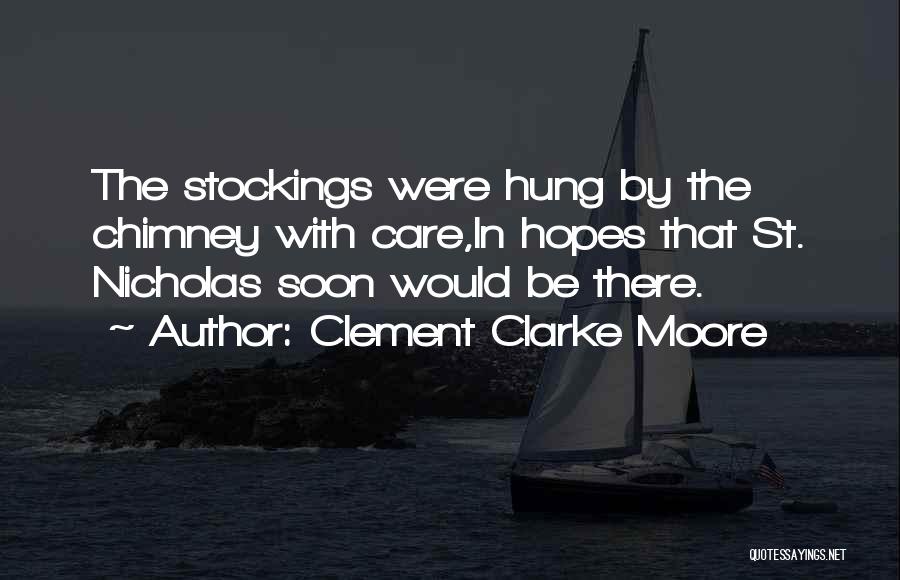 Clement Clarke Moore Quotes: The Stockings Were Hung By The Chimney With Care,in Hopes That St. Nicholas Soon Would Be There.