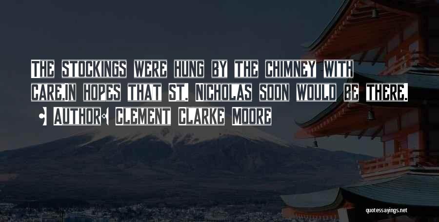 Clement Clarke Moore Quotes: The Stockings Were Hung By The Chimney With Care,in Hopes That St. Nicholas Soon Would Be There.