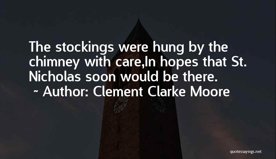 Clement Clarke Moore Quotes: The Stockings Were Hung By The Chimney With Care,in Hopes That St. Nicholas Soon Would Be There.
