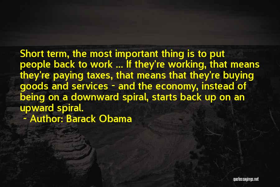 Barack Obama Quotes: Short Term, The Most Important Thing Is To Put People Back To Work ... If They're Working, That Means They're