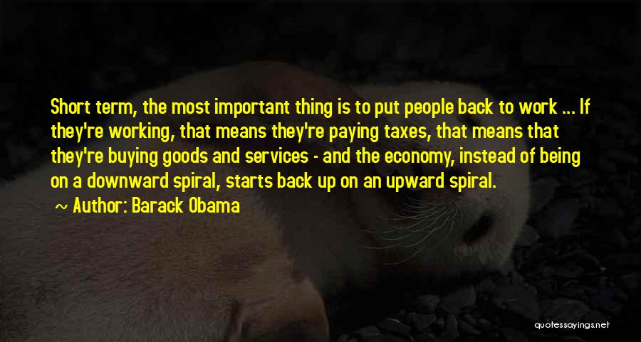 Barack Obama Quotes: Short Term, The Most Important Thing Is To Put People Back To Work ... If They're Working, That Means They're