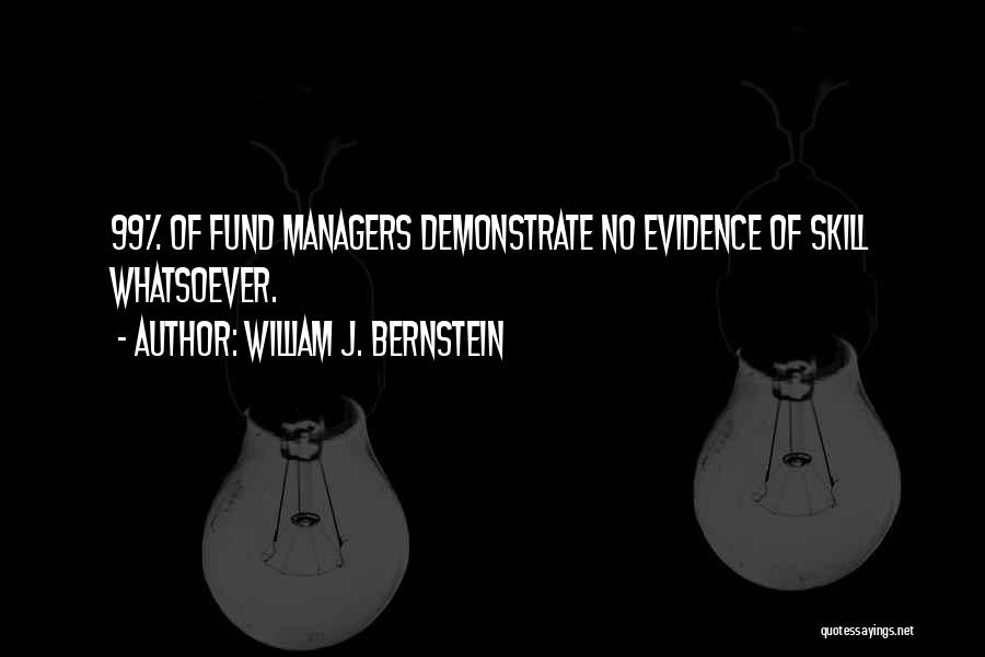 William J. Bernstein Quotes: 99% Of Fund Managers Demonstrate No Evidence Of Skill Whatsoever.