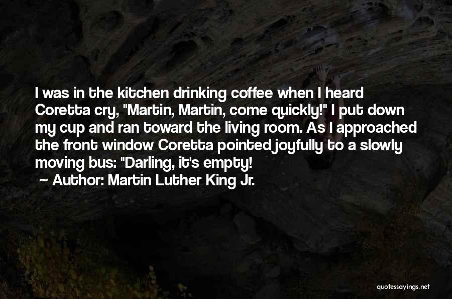 Martin Luther King Jr. Quotes: I Was In The Kitchen Drinking Coffee When I Heard Coretta Cry, Martin, Martin, Come Quickly! I Put Down My