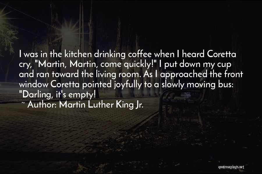 Martin Luther King Jr. Quotes: I Was In The Kitchen Drinking Coffee When I Heard Coretta Cry, Martin, Martin, Come Quickly! I Put Down My