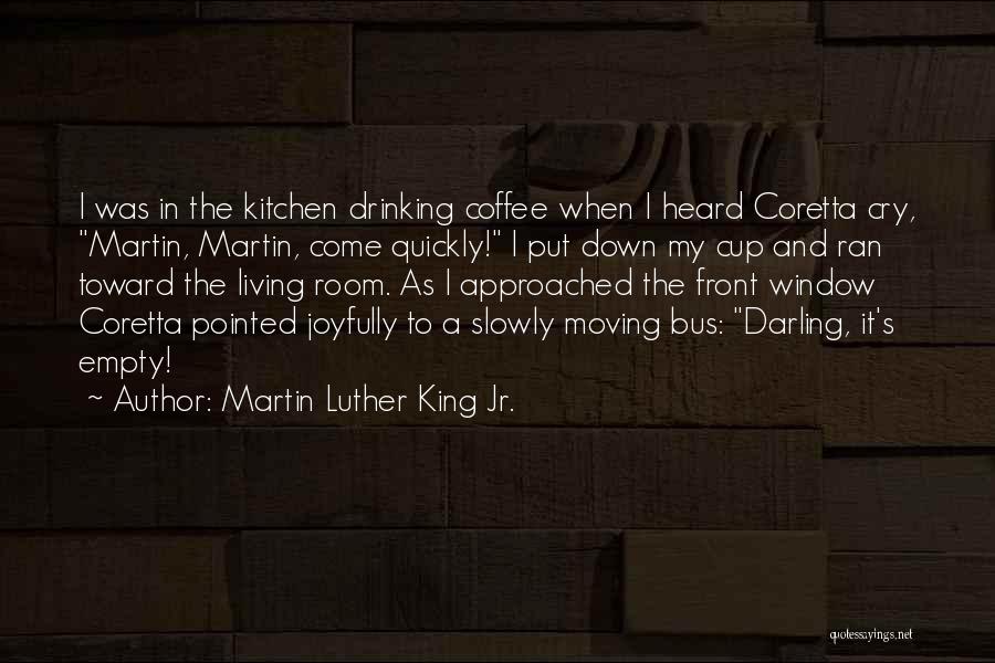 Martin Luther King Jr. Quotes: I Was In The Kitchen Drinking Coffee When I Heard Coretta Cry, Martin, Martin, Come Quickly! I Put Down My