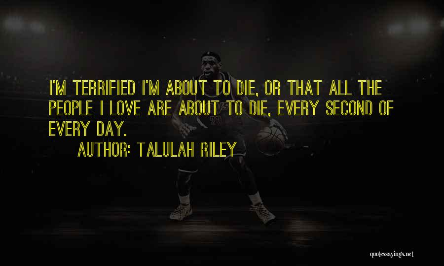 Talulah Riley Quotes: I'm Terrified I'm About To Die, Or That All The People I Love Are About To Die, Every Second Of