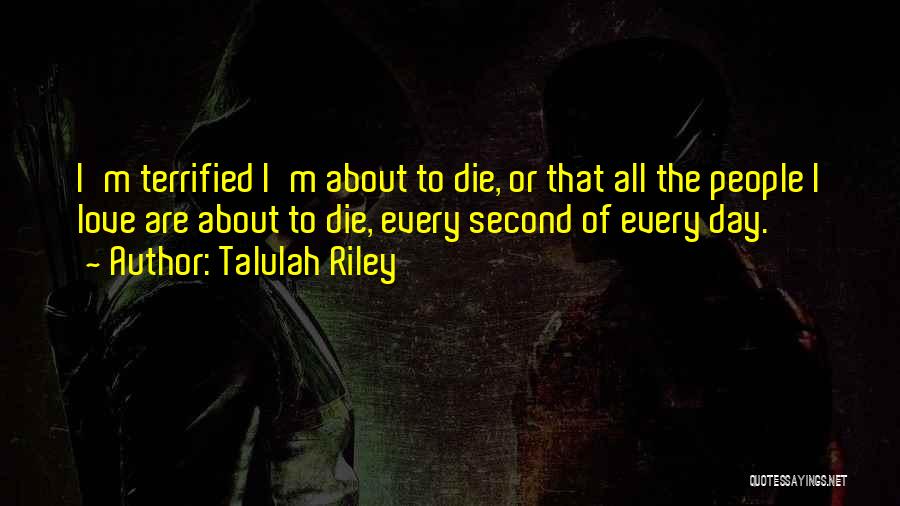 Talulah Riley Quotes: I'm Terrified I'm About To Die, Or That All The People I Love Are About To Die, Every Second Of