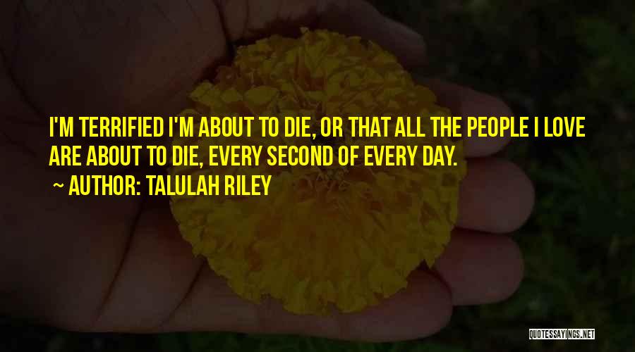 Talulah Riley Quotes: I'm Terrified I'm About To Die, Or That All The People I Love Are About To Die, Every Second Of