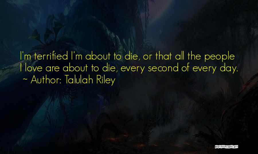 Talulah Riley Quotes: I'm Terrified I'm About To Die, Or That All The People I Love Are About To Die, Every Second Of
