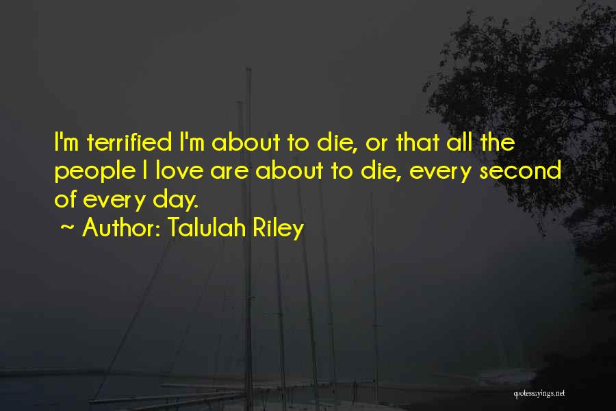 Talulah Riley Quotes: I'm Terrified I'm About To Die, Or That All The People I Love Are About To Die, Every Second Of