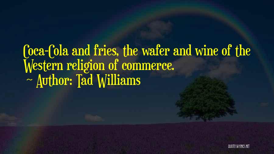Tad Williams Quotes: Coca-cola And Fries, The Wafer And Wine Of The Western Religion Of Commerce.