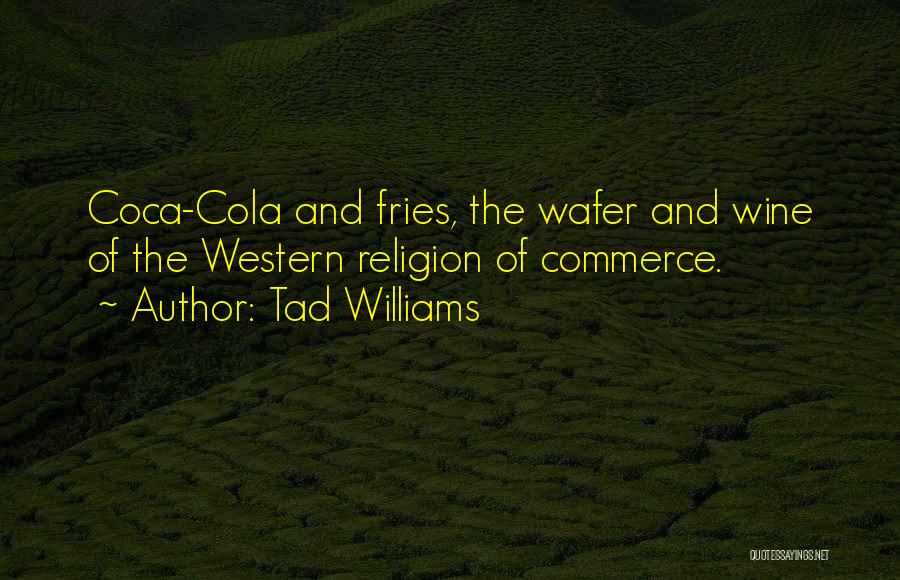 Tad Williams Quotes: Coca-cola And Fries, The Wafer And Wine Of The Western Religion Of Commerce.