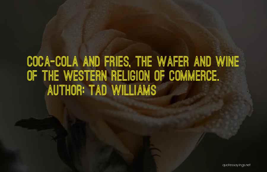 Tad Williams Quotes: Coca-cola And Fries, The Wafer And Wine Of The Western Religion Of Commerce.