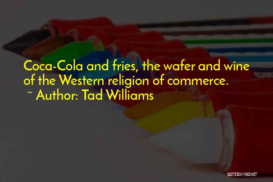 Tad Williams Quotes: Coca-cola And Fries, The Wafer And Wine Of The Western Religion Of Commerce.
