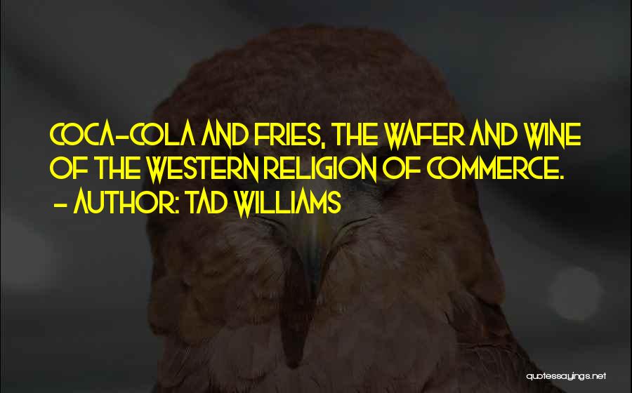 Tad Williams Quotes: Coca-cola And Fries, The Wafer And Wine Of The Western Religion Of Commerce.