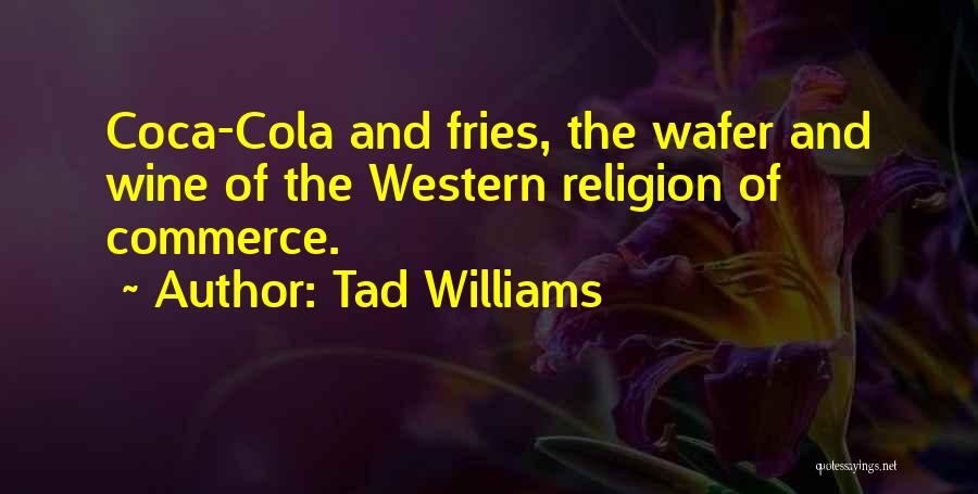 Tad Williams Quotes: Coca-cola And Fries, The Wafer And Wine Of The Western Religion Of Commerce.