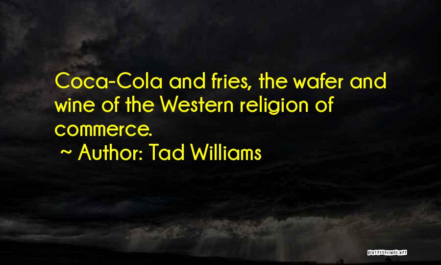 Tad Williams Quotes: Coca-cola And Fries, The Wafer And Wine Of The Western Religion Of Commerce.