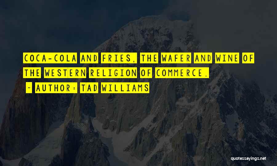 Tad Williams Quotes: Coca-cola And Fries, The Wafer And Wine Of The Western Religion Of Commerce.