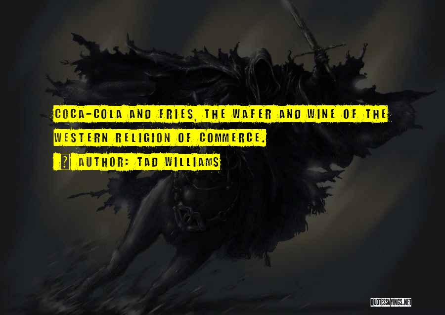 Tad Williams Quotes: Coca-cola And Fries, The Wafer And Wine Of The Western Religion Of Commerce.