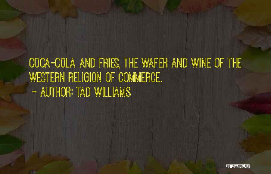 Tad Williams Quotes: Coca-cola And Fries, The Wafer And Wine Of The Western Religion Of Commerce.