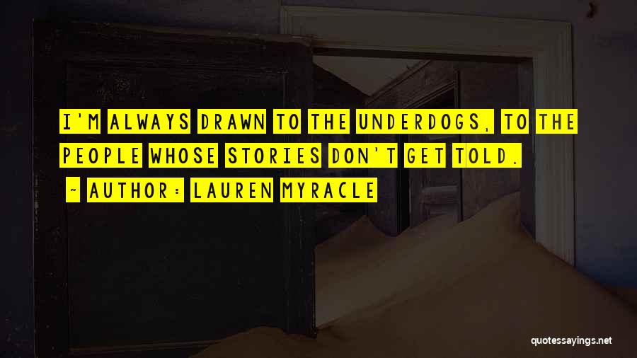 Lauren Myracle Quotes: I'm Always Drawn To The Underdogs, To The People Whose Stories Don't Get Told.