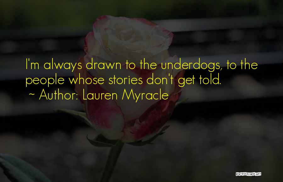 Lauren Myracle Quotes: I'm Always Drawn To The Underdogs, To The People Whose Stories Don't Get Told.