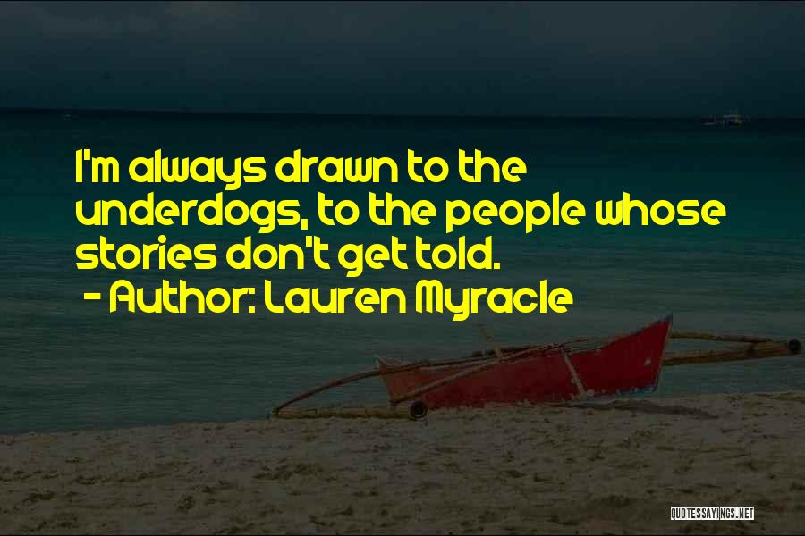 Lauren Myracle Quotes: I'm Always Drawn To The Underdogs, To The People Whose Stories Don't Get Told.