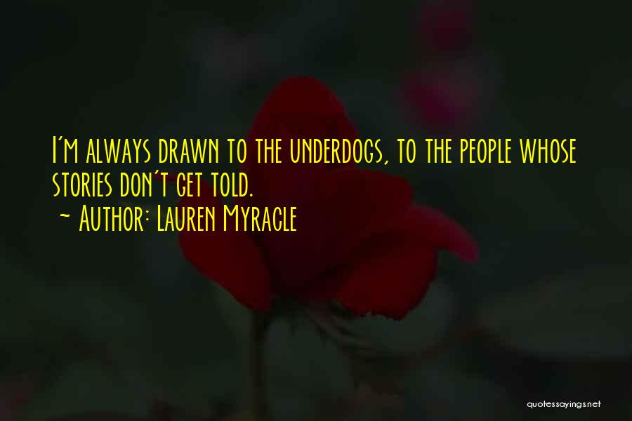 Lauren Myracle Quotes: I'm Always Drawn To The Underdogs, To The People Whose Stories Don't Get Told.