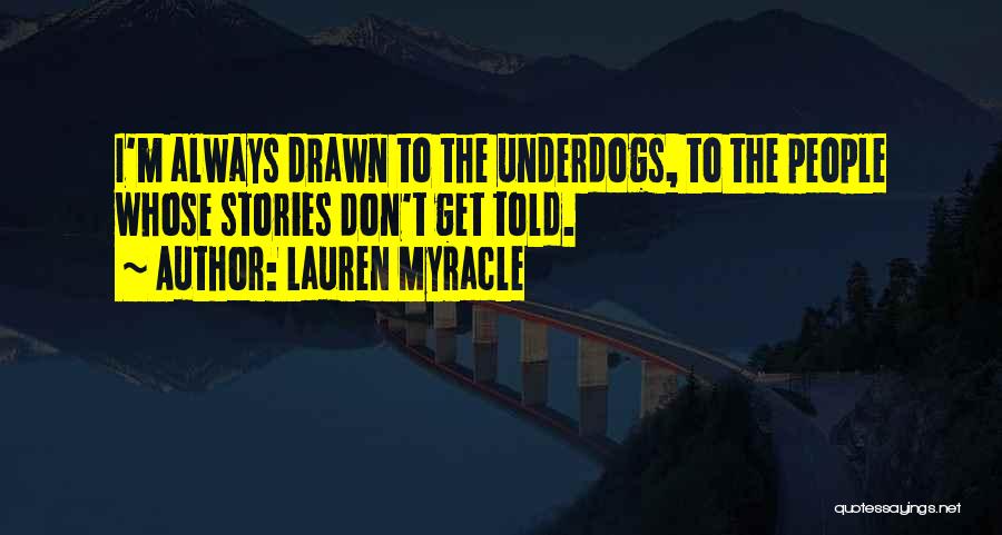 Lauren Myracle Quotes: I'm Always Drawn To The Underdogs, To The People Whose Stories Don't Get Told.