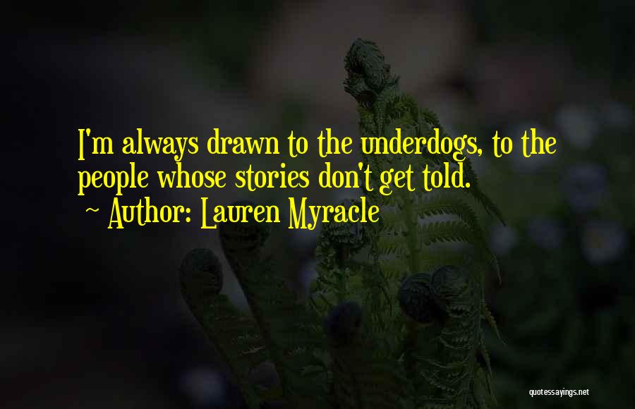 Lauren Myracle Quotes: I'm Always Drawn To The Underdogs, To The People Whose Stories Don't Get Told.