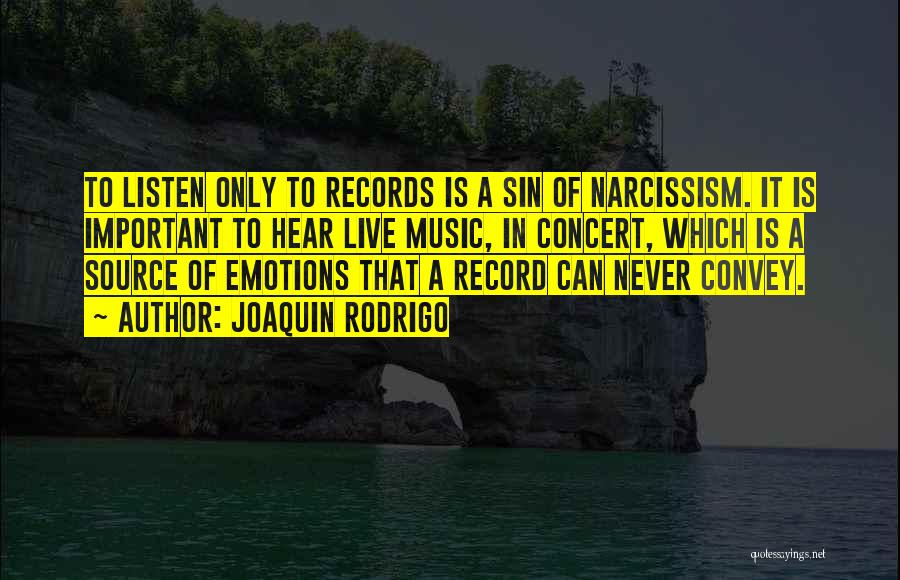 Joaquin Rodrigo Quotes: To Listen Only To Records Is A Sin Of Narcissism. It Is Important To Hear Live Music, In Concert, Which