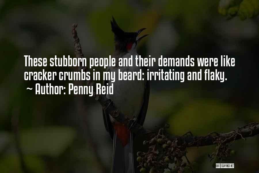 Penny Reid Quotes: These Stubborn People And Their Demands Were Like Cracker Crumbs In My Beard: Irritating And Flaky.