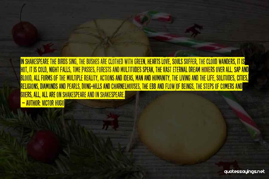 Victor Hugo Quotes: In Shakespeare The Birds Sing, The Bushes Are Clothed With Green, Hearts Love, Souls Suffer, The Cloud Wanders, It Is