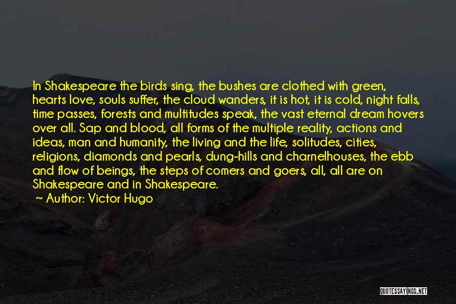 Victor Hugo Quotes: In Shakespeare The Birds Sing, The Bushes Are Clothed With Green, Hearts Love, Souls Suffer, The Cloud Wanders, It Is