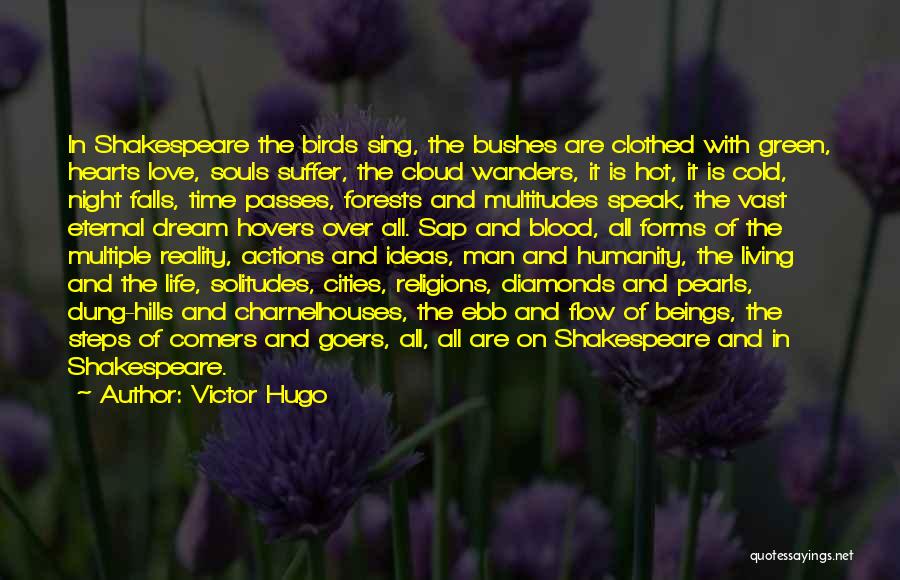 Victor Hugo Quotes: In Shakespeare The Birds Sing, The Bushes Are Clothed With Green, Hearts Love, Souls Suffer, The Cloud Wanders, It Is