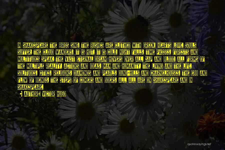 Victor Hugo Quotes: In Shakespeare The Birds Sing, The Bushes Are Clothed With Green, Hearts Love, Souls Suffer, The Cloud Wanders, It Is