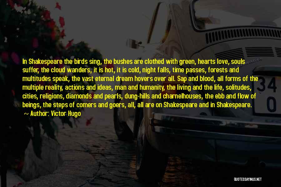 Victor Hugo Quotes: In Shakespeare The Birds Sing, The Bushes Are Clothed With Green, Hearts Love, Souls Suffer, The Cloud Wanders, It Is