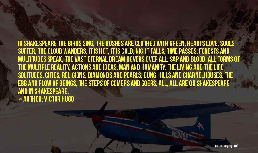 Victor Hugo Quotes: In Shakespeare The Birds Sing, The Bushes Are Clothed With Green, Hearts Love, Souls Suffer, The Cloud Wanders, It Is