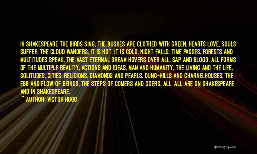 Victor Hugo Quotes: In Shakespeare The Birds Sing, The Bushes Are Clothed With Green, Hearts Love, Souls Suffer, The Cloud Wanders, It Is