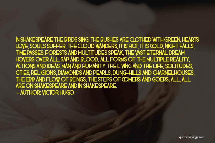 Victor Hugo Quotes: In Shakespeare The Birds Sing, The Bushes Are Clothed With Green, Hearts Love, Souls Suffer, The Cloud Wanders, It Is