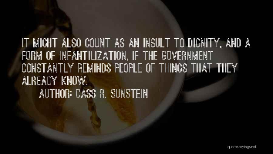 Cass R. Sunstein Quotes: It Might Also Count As An Insult To Dignity, And A Form Of Infantilization, If The Government Constantly Reminds People