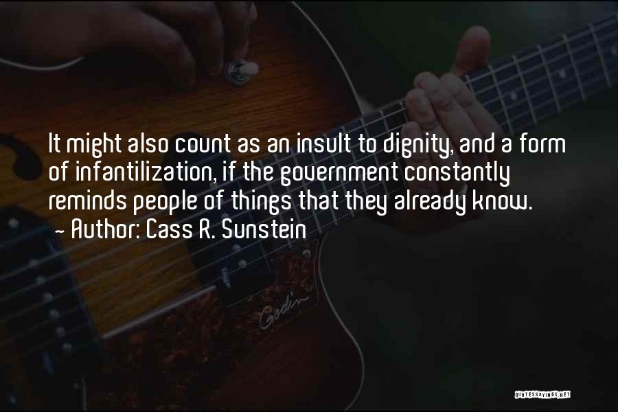 Cass R. Sunstein Quotes: It Might Also Count As An Insult To Dignity, And A Form Of Infantilization, If The Government Constantly Reminds People