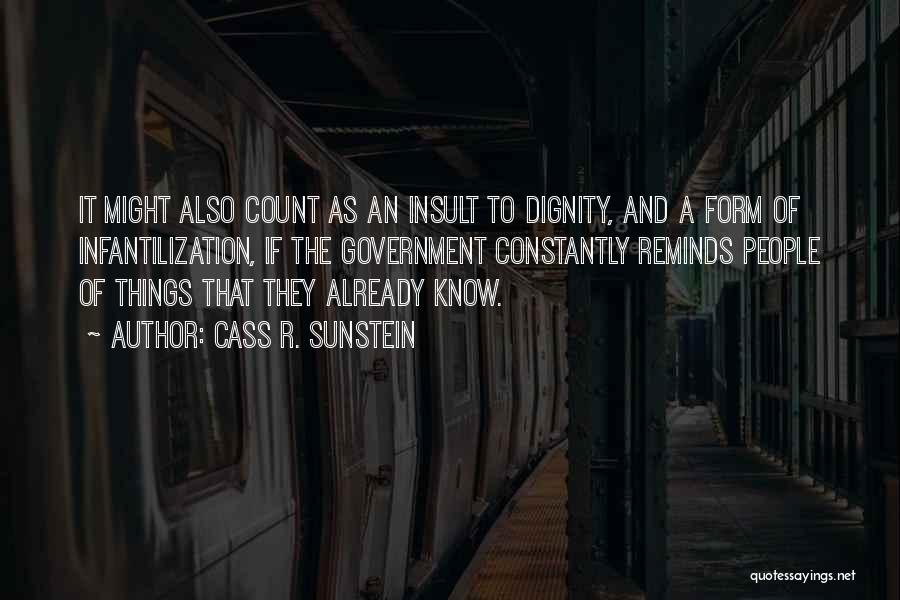 Cass R. Sunstein Quotes: It Might Also Count As An Insult To Dignity, And A Form Of Infantilization, If The Government Constantly Reminds People